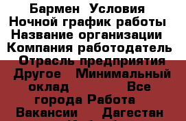 Бармен. Условия: Ночной график работы › Название организации ­ Компания-работодатель › Отрасль предприятия ­ Другое › Минимальный оклад ­ 20 000 - Все города Работа » Вакансии   . Дагестан респ.,Избербаш г.